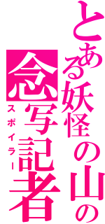 とある妖怪の山の念写記者（スポイラー）