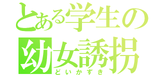 とある学生の幼女誘拐（どいかずき）