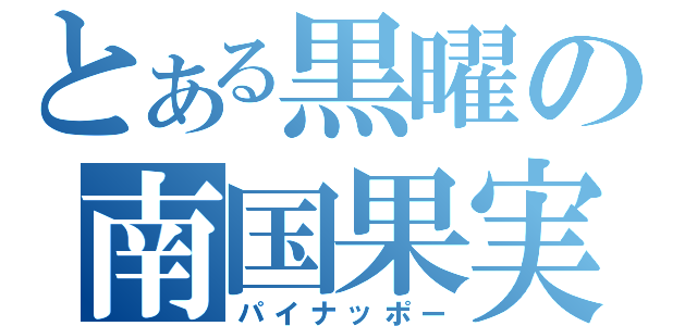 とある黒曜の南国果実（パイナッポー）