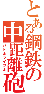 とある鋼鉄の中距離砲（バトルライフル）