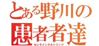 とある野川の患者者達（センチメンタルトリック）