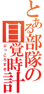 とある部隊の目覚時計（ぶっころすぞ）