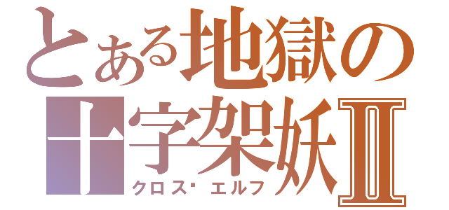 とある地獄の十字架妖Ⅱ（クロス·エルフ）