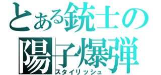 とある銃士の陽子爆弾（スタイリッシュ）