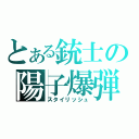 とある銃士の陽子爆弾（スタイリッシュ）