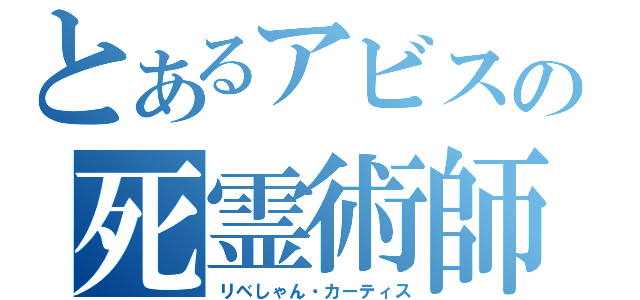 とあるアビスの死霊術師（リベしゃん・カーティス）