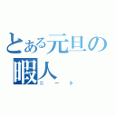 とある元旦の暇人（ニート）