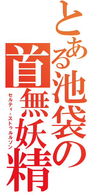 とある池袋の首無妖精（セルティ・ストゥルルソン）