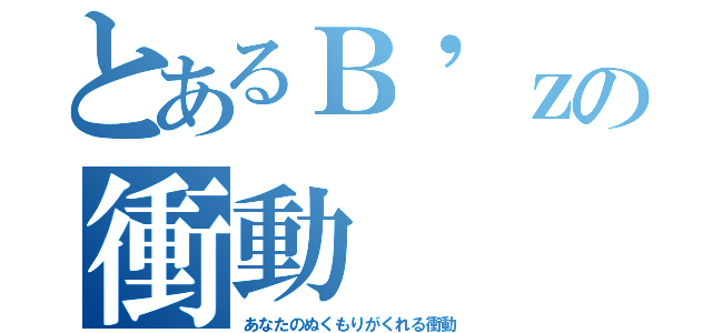 とあるＢ'ｚの衝動（あなたのぬくもりがくれる衝動）