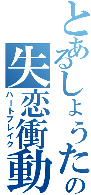 とあるしょうたの失恋衝動（ハートブレイク）