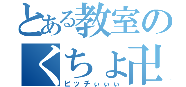 とある教室のくちょ卍！（ビッチぃぃぃ）