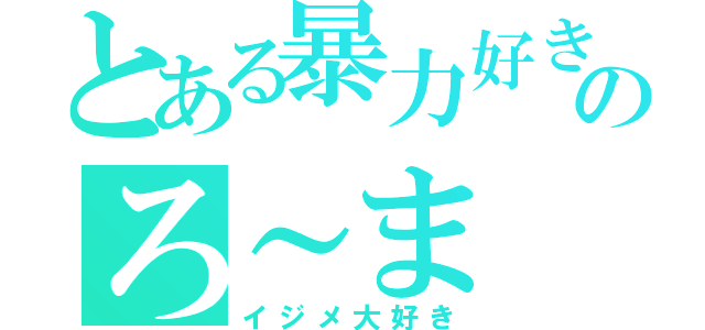 とある暴力好きのろ～ま（イジメ大好き）