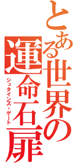 とある世界の運命石扉（シュタインズ・ゲート）