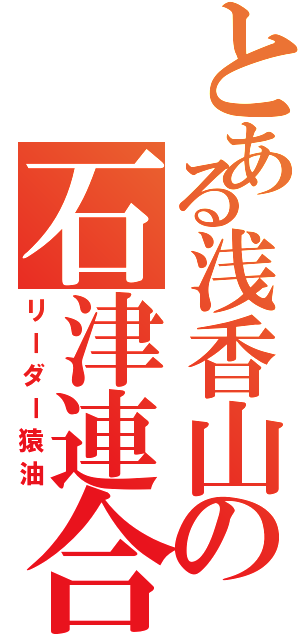 とある浅香山の石津連合（リーダー猿油）