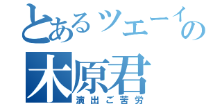 とあるッエーイの木原君（演出ご苦労）