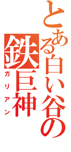 とある白い谷の鉄巨神（ガリアン）