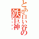 とある白い谷の鉄巨神（ガリアン）