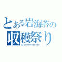 とある岩海苔の収穫祭り（ジョリアアアウウウウウウウウ）