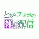 とあるフォボの雑談配信（たまに声真似）