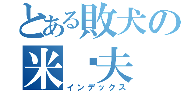 とある敗犬の米卡夫（インデックス）