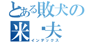 とある敗犬の米卡夫（インデックス）