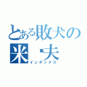 とある敗犬の米卡夫（インデックス）