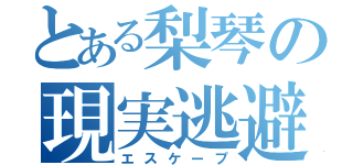 とある梨琴の現実逃避（エスケープ）