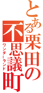 とある栗田の不思議町（ワンダーランド）