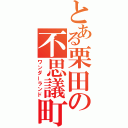 とある栗田の不思議町（ワンダーランド）