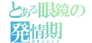 とある眼鏡の発情期（スキンシップ）