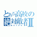 とある高校の絶対敵者Ⅱ（あら☆かわ）