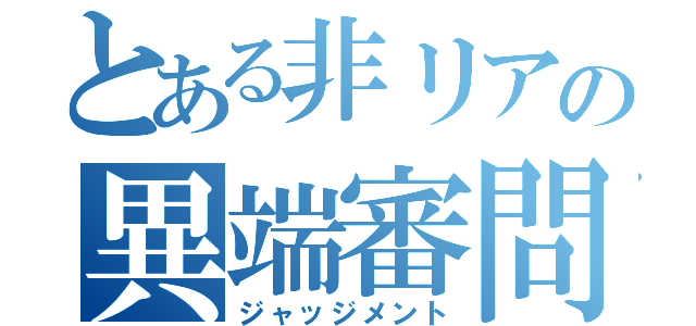 とある非リアの異端審問（ジャッジメント）