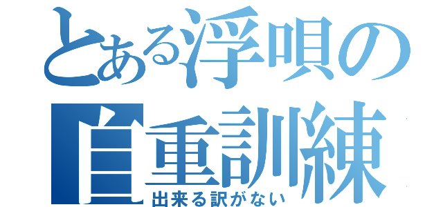 とある浮唄の自重訓練（出来る訳がない）