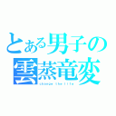 とある男子の雲蒸竜変（ｃｈａｎｇｅ　ｔｈｅ　ｌｉｆｅ）