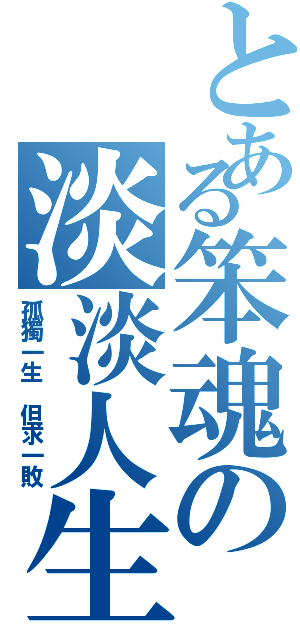 とある笨魂の淡淡人生（孤獨一生 但求一敗）