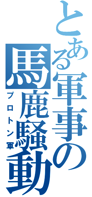 とある軍事の馬鹿騒動（プロトン軍）