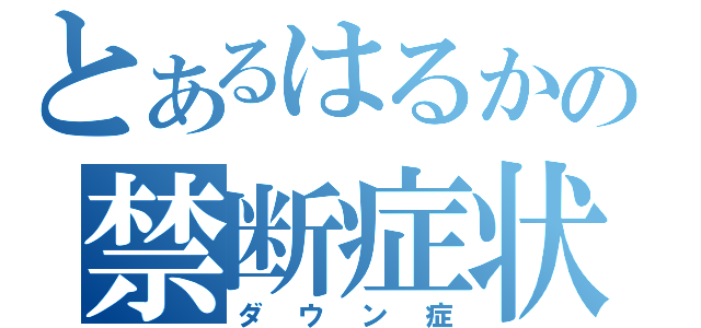 とあるはるかの禁断症状（ダウン症）