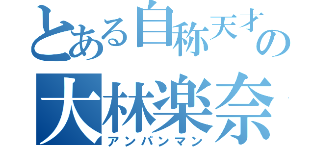 とある自称天才の大林楽奈（アンパンマン）