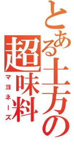 とある土方の超味料（マヨネーズ）