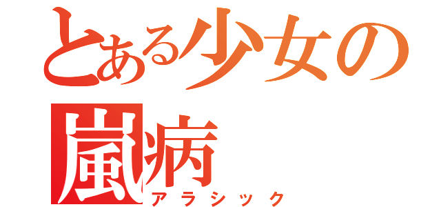 とある少女の嵐病（アラシック）