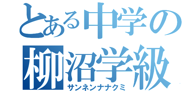 とある中学の柳沼学級（サンネンナナクミ）