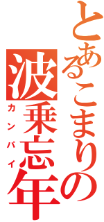 とあるこまりの波乗忘年（カンパイ）