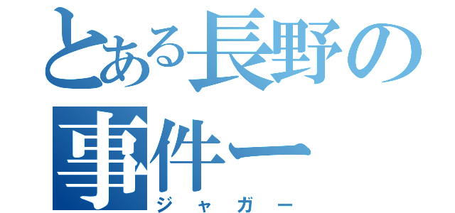 とある長野の事件ー（ジャガー）