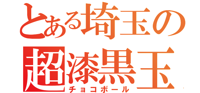 とある埼玉の超漆黒玉（チョコボール）