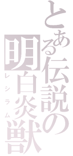 とある伝説の明白炎獣（レシラム）