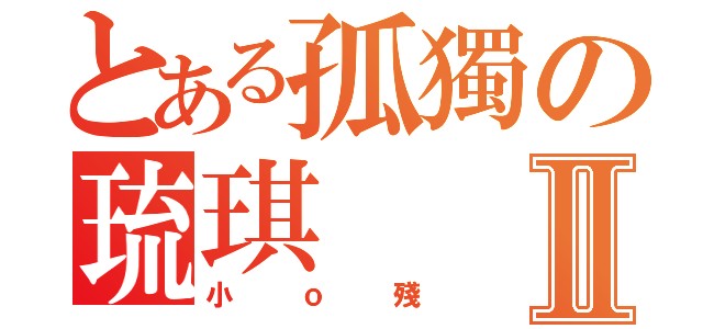 とある孤獨の琉琪Ⅱ（小ｏ殘）