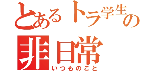 とあるトラ学生の非日常（いつものこと）