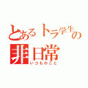 とあるトラ学生の非日常（いつものこと）