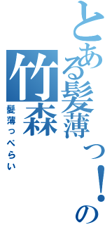 とある髪薄っ！の竹森（髪薄っぺらい）