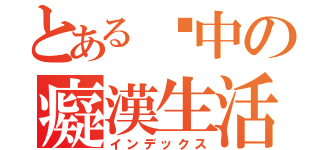 とある彥中の癡漢生活（インデックス）